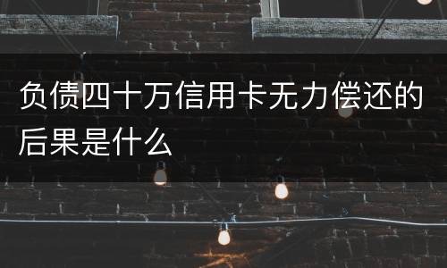 负债四十万信用卡无力偿还的后果是什么