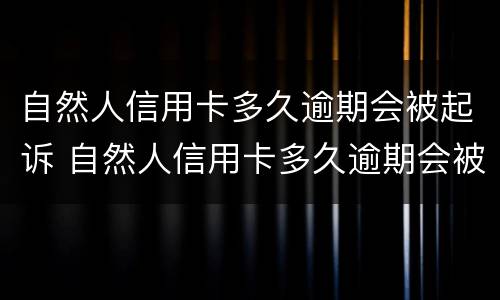 自然人信用卡多久逾期会被起诉 自然人信用卡多久逾期会被起诉