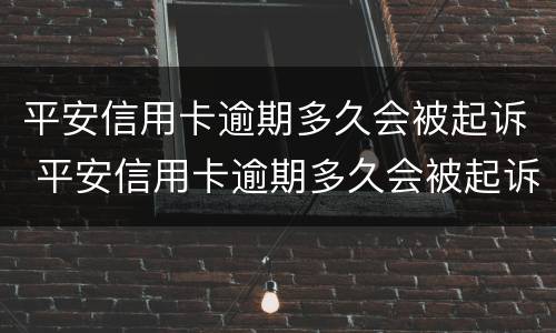 平安信用卡逾期多久会被起诉 平安信用卡逾期多久会被起诉不超过5000