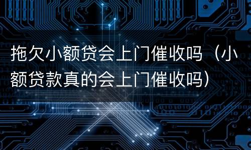 拖欠小额贷会上门催收吗（小额贷款真的会上门催收吗）