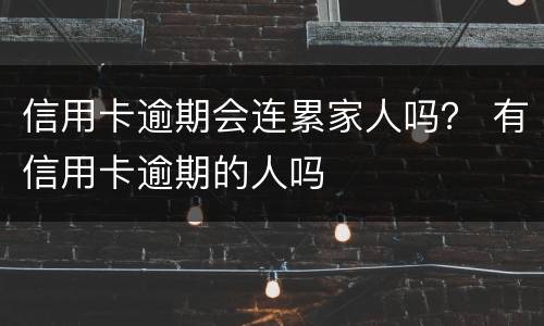 信用卡逾期会连累家人吗？ 有信用卡逾期的人吗