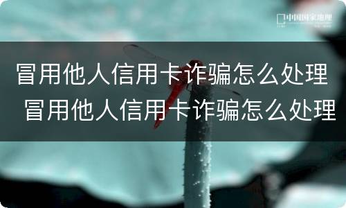 冒用他人信用卡诈骗怎么处理 冒用他人信用卡诈骗怎么处理呢