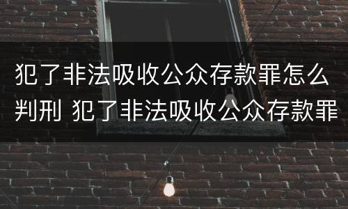 犯了非法吸收公众存款罪怎么判刑 犯了非法吸收公众存款罪怎么判刑呢