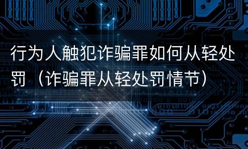 行为人触犯诈骗罪如何从轻处罚（诈骗罪从轻处罚情节）