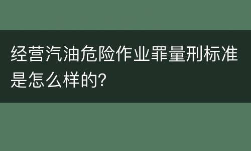 经营汽油危险作业罪量刑标准是怎么样的？