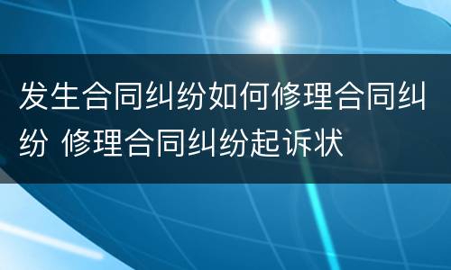 发生合同纠纷如何修理合同纠纷 修理合同纠纷起诉状