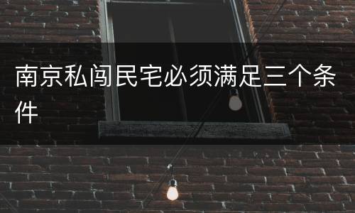 南京私闯民宅必须满足三个条件