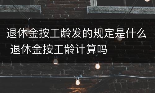 退休金按工龄发的规定是什么 退休金按工龄计算吗