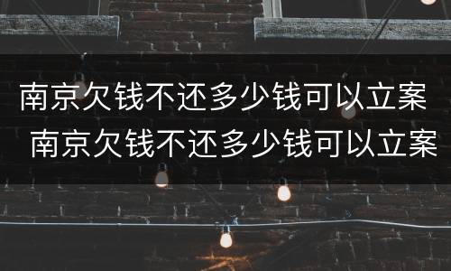 南京欠钱不还多少钱可以立案 南京欠钱不还多少钱可以立案起诉