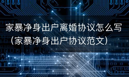 家暴净身出户离婚协议怎么写（家暴净身出户协议范文）