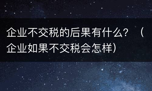 企业不交税的后果有什么？（企业如果不交税会怎样）