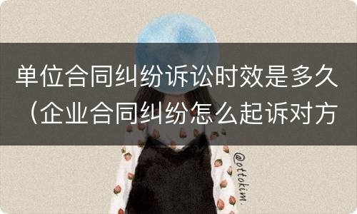 单位合同纠纷诉讼时效是多久（企业合同纠纷怎么起诉对方）