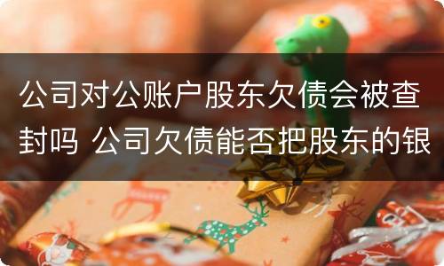 公司对公账户股东欠债会被查封吗 公司欠债能否把股东的银行账户冻结
