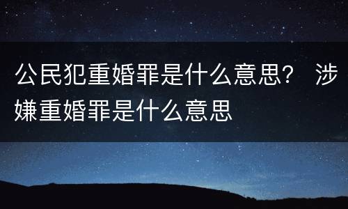 公民犯重婚罪是什么意思？ 涉嫌重婚罪是什么意思