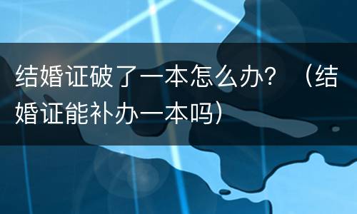 结婚证破了一本怎么办？（结婚证能补办一本吗）