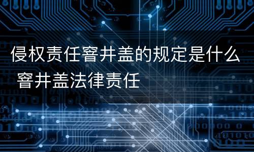 侵权责任窨井盖的规定是什么 窨井盖法律责任
