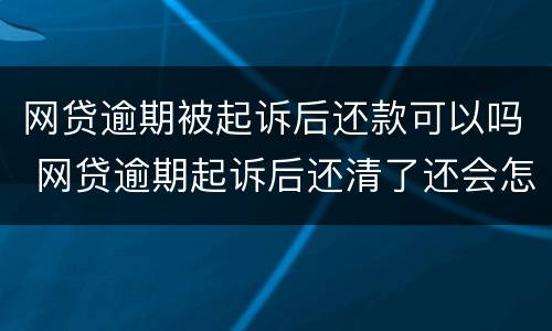 网贷逾期被起诉后还款可以吗 网贷逾期起诉后还清了还会怎样吗