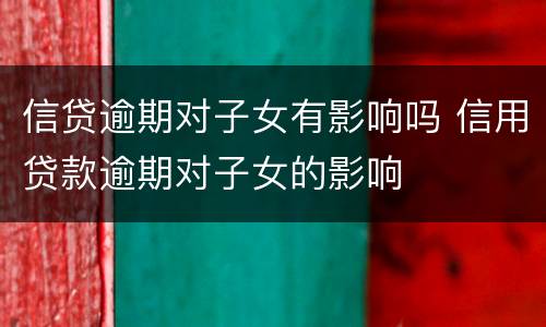 信贷逾期对子女有影响吗 信用贷款逾期对子女的影响