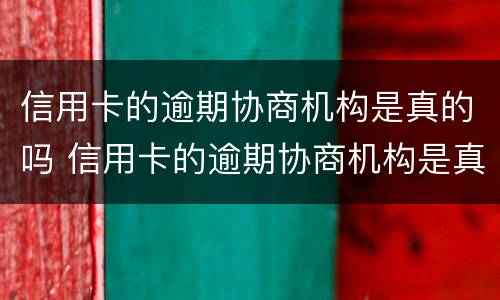 信用卡的逾期协商机构是真的吗 信用卡的逾期协商机构是真的吗还是假的