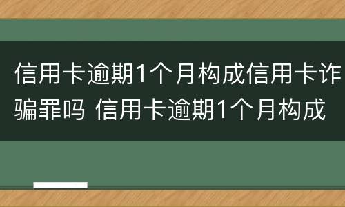 信用卡逾期1个月构成信用卡诈骗罪吗 信用卡逾期1个月构成信用卡诈骗罪吗