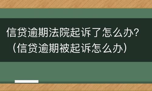 信贷逾期法院起诉了怎么办？（信贷逾期被起诉怎么办）