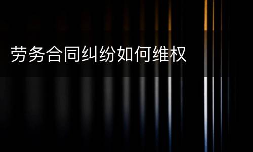 劳务合同纠纷如何维权