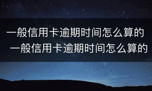 一般信用卡逾期时间怎么算的 一般信用卡逾期时间怎么算的呢