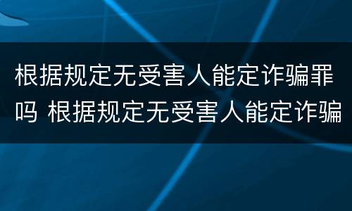 根据规定无受害人能定诈骗罪吗 根据规定无受害人能定诈骗罪吗为什么