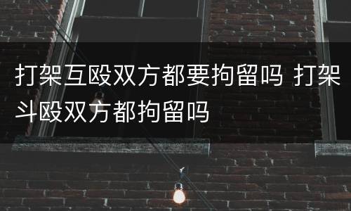 打架互殴双方都要拘留吗 打架斗殴双方都拘留吗