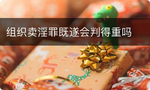 组织卖淫罪既遂会判得重吗