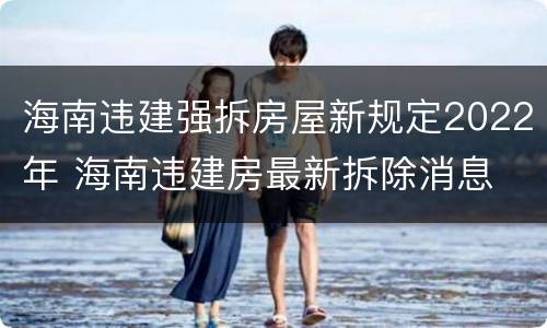 海南违建强拆房屋新规定2022年 海南违建房最新拆除消息