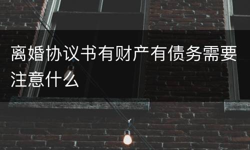 离婚协议书有财产有债务需要注意什么