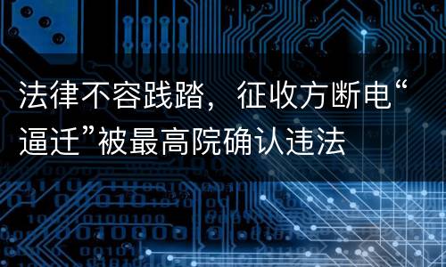 法律不容践踏，征收方断电“逼迁”被最高院确认违法