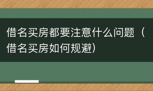 借名买房都要注意什么问题（借名买房如何规避）