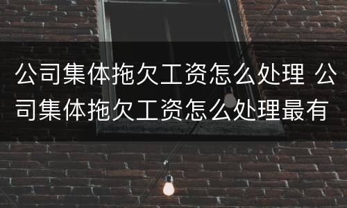 公司集体拖欠工资怎么处理 公司集体拖欠工资怎么处理最有效