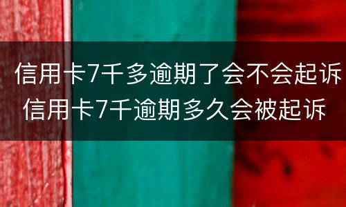 信用卡7千多逾期了会不会起诉 信用卡7千逾期多久会被起诉