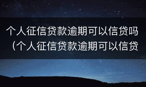 个人征信贷款逾期可以信贷吗（个人征信贷款逾期可以信贷吗）