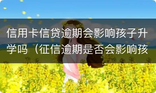 信用卡信贷逾期会影响孩子升学吗（征信逾期是否会影响孩子升学）