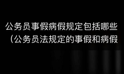 公务员事假病假规定包括哪些（公务员法规定的事假和病假）