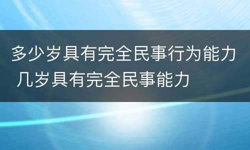 多少岁具有完全民事行为能力 几岁具有完全民事能力
