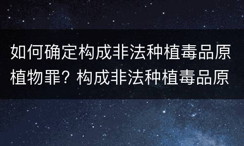 如何确定构成非法种植毒品原植物罪? 构成非法种植毒品原植物罪的情形