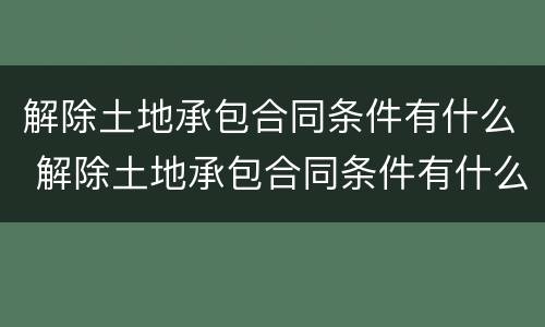 解除土地承包合同条件有什么 解除土地承包合同条件有什么要求