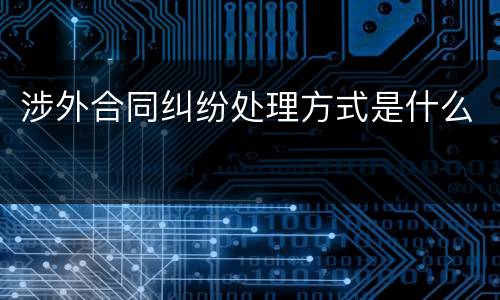 涉外合同纠纷处理方式是什么