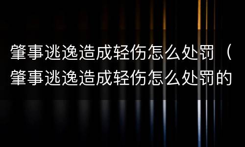 肇事逃逸造成轻伤怎么处罚（肇事逃逸造成轻伤怎么处罚的）