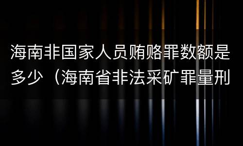 海南非国家人员贿赂罪数额是多少（海南省非法采矿罪量刑标准）