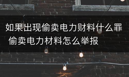 如果出现偷卖电力财料什么罪 偷卖电力材料怎么举报