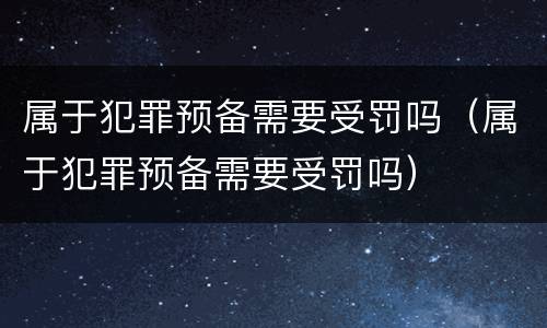 属于犯罪预备需要受罚吗（属于犯罪预备需要受罚吗）