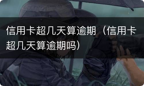 信用卡超几天算逾期（信用卡超几天算逾期吗）