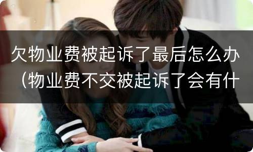 欠物业费被起诉了最后怎么办（物业费不交被起诉了会有什么结果）