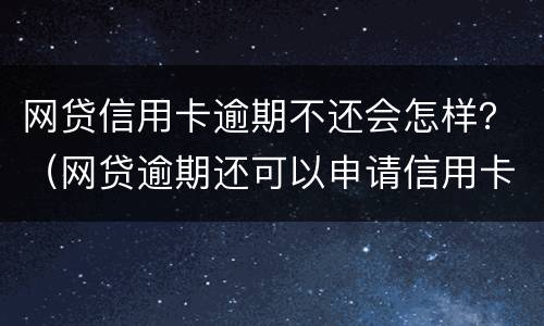 网贷信用卡逾期不还会怎样？（网贷逾期还可以申请信用卡吗）